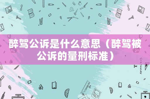 醉駕公訴是什么意思（醉駕被公訴的量刑標(biāo)準(zhǔn)）