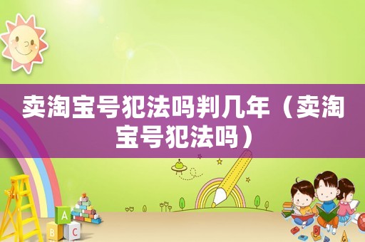 賣淘寶號(hào)犯法嗎判幾年（賣淘寶號(hào)犯法嗎）