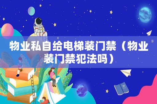 物業私自給電梯裝門禁（物業裝門禁犯法嗎）