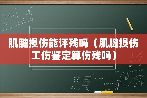 肌腱損傷能評殘嗎（肌腱損傷工傷鑒定算傷殘嗎）