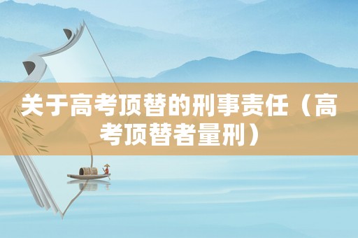 關于高考頂替的刑事責任（高考頂替者量刑）