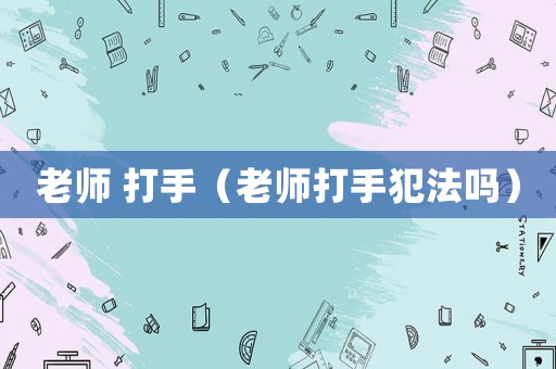 老師 打手（老師打手犯法嗎）