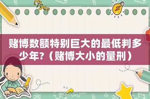 賭博數額特別巨大的最低判多少年?（賭博大小的量刑）