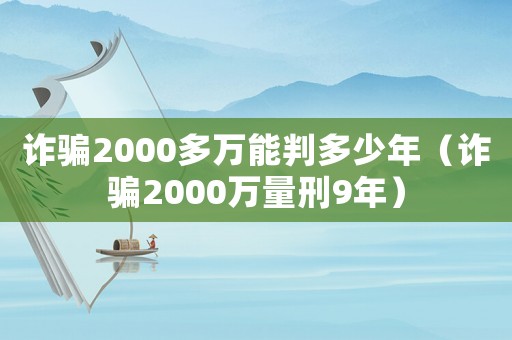 詐騙2000多萬能判多少年（詐騙2000萬量刑9年）