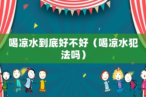 喝涼水到底好不好（喝涼水犯法嗎）