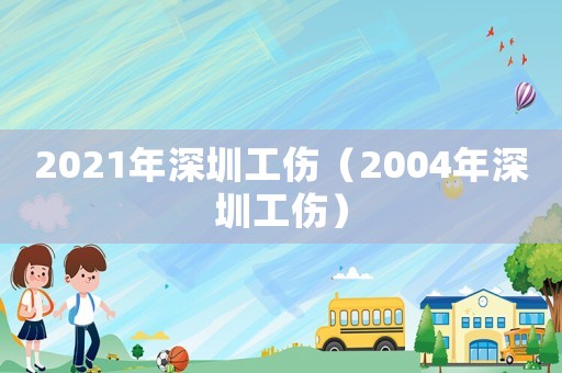 2021年深圳工傷（2004年深圳工傷）
