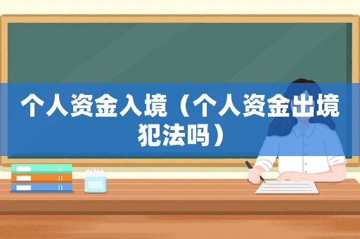 個人資金入境（個人資金出境犯法嗎）