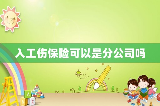 入工傷保險(xiǎn)可以是分公司嗎
