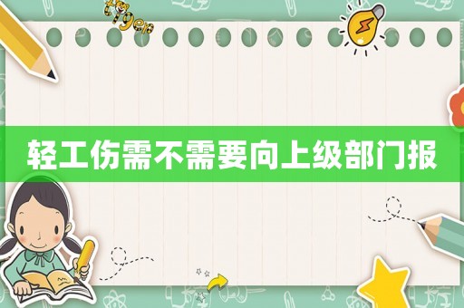 輕工傷需不需要向上級(jí)部門報(bào)