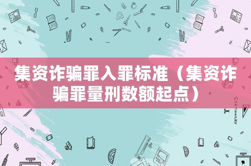 集資詐騙罪入罪標準（集資詐騙罪量刑數(shù)額起點）