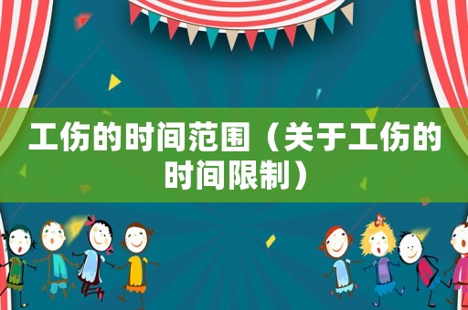 工傷的時間范圍（關于工傷的時間限制）