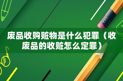 廢品收購贓物是什么犯罪（收廢品的收贓怎么定罪）