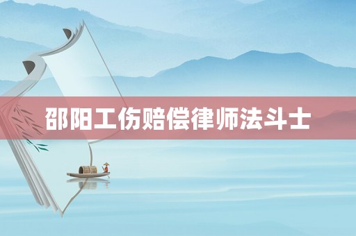 邵陽工傷賠償律師法斗士