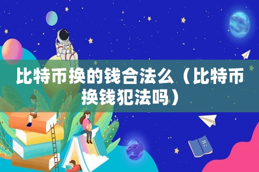 比特幣換的錢合法么（比特幣換錢犯法嗎）