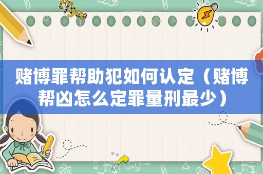 賭博罪幫助犯如何認定（賭博幫兇怎么定罪量刑最少）
