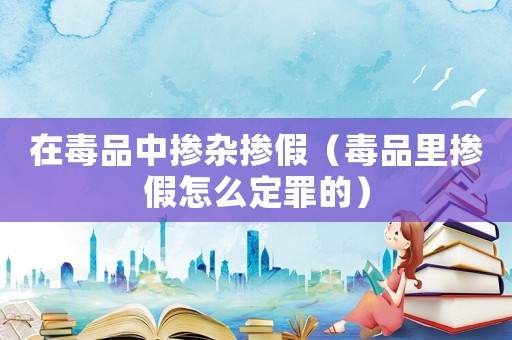 在毒品中摻雜摻假（毒品里摻假怎么定罪的）