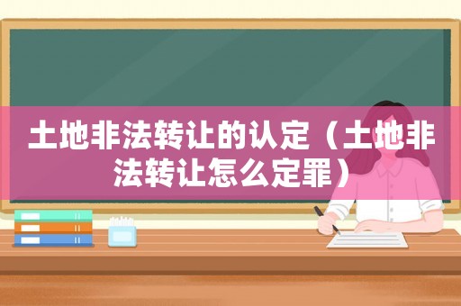土地非法轉讓的認定（土地非法轉讓怎么定罪）