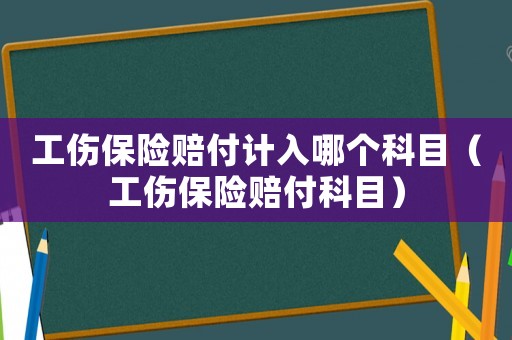 工傷保險賠付計入哪個科目（工傷保險賠付科目）