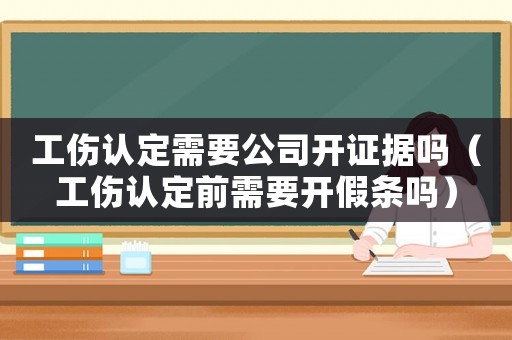 工傷認定需要公司開證據(jù)嗎（工傷認定前需要開假條嗎）