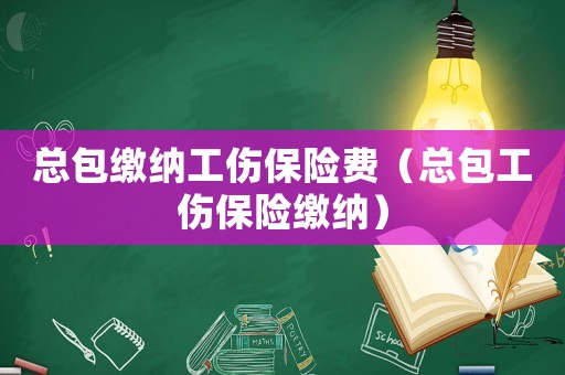 總包繳納工傷保險費（總包工傷保險繳納）