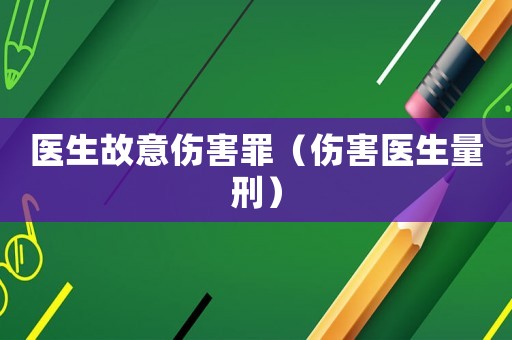 醫生故意傷害罪（傷害醫生量刑）