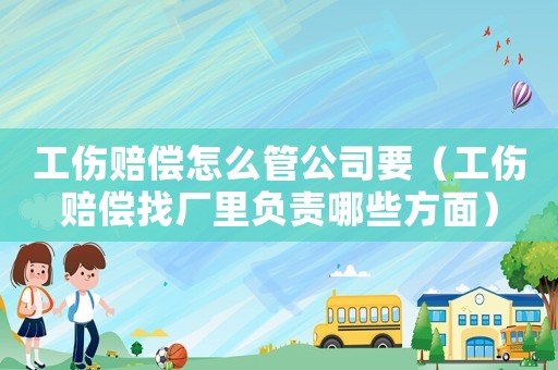 工傷賠償怎么管公司要（工傷賠償找廠里負責哪些方面）