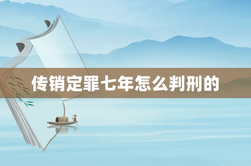 傳銷定罪七年怎么判刑的