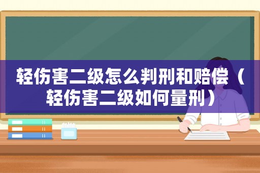 輕傷害二級怎么判刑和賠償（輕傷害二級如何量刑）