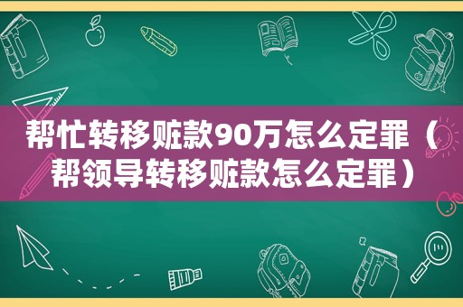幫忙轉(zhuǎn)移贓款90萬怎么定罪（幫領(lǐng)導(dǎo)轉(zhuǎn)移贓款怎么定罪）