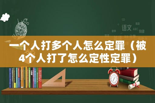 一個(gè)人打多個(gè)人怎么定罪（被4個(gè)人打了怎么定性定罪）