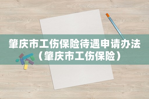 肇慶市工傷保險待遇申請辦法（肇慶市工傷保險）