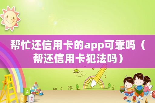幫忙還信用卡的app可靠嗎（幫還信用卡犯法嗎）