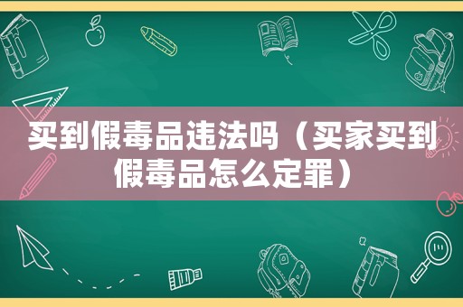 買到假毒品違法嗎（買家買到假毒品怎么定罪）