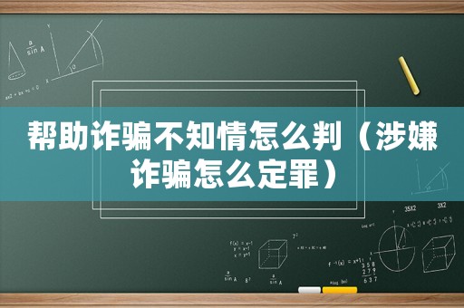 幫助詐騙不知情怎么判（涉嫌詐騙怎么定罪）