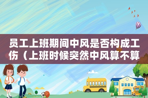員工上班期間中風(fēng)是否構(gòu)成工傷（上班時(shí)候突然中風(fēng)算不算工傷）