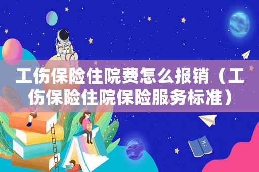 工傷保險住院費怎么報銷（工傷保險住院保險服務(wù)標準）