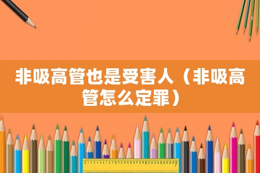 非吸高管也是受害人（非吸高管怎么定罪）