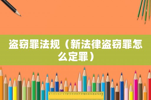 盜竊罪法規(guī)（新法律盜竊罪怎么定罪）