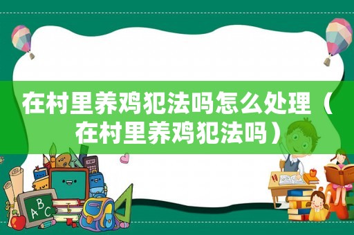 在村里養(yǎng)雞犯法嗎怎么處理（在村里養(yǎng)雞犯法嗎）