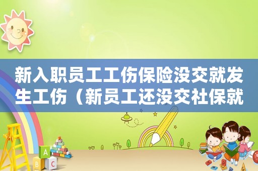 新入職員工工傷保險沒交就發生工傷（新員工還沒交社保就發生工傷）