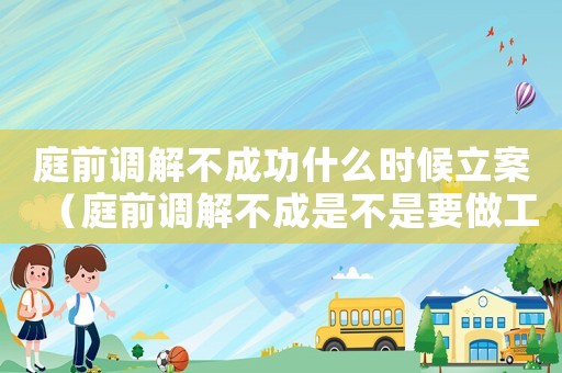 庭前調(diào)解不成功什么時(shí)候立案（庭前調(diào)解不成是不是要做工傷認(rèn)定）