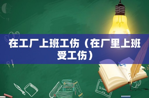 在工廠上班工傷（在廠里上班受工傷）