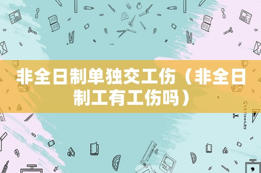 非全日制單獨(dú)交工傷（非全日制工有工傷嗎）