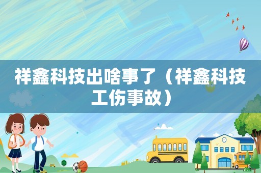 祥鑫科技出啥事了（祥鑫科技工傷事故）