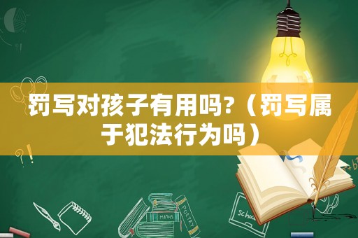 罰寫對孩子有用嗎?（罰寫屬于犯法行為嗎）