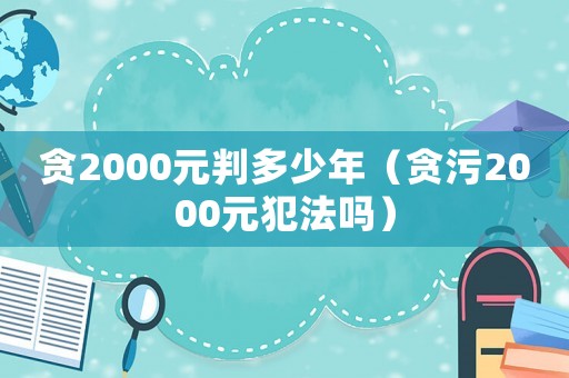 貪2000元判多少年（貪污2000元犯法嗎）