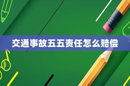 交通事故五五責任怎么賠償
