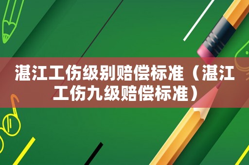 湛江工傷級別賠償標準（湛江工傷九級賠償標準）
