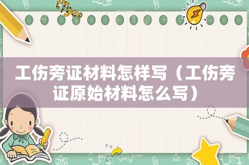 工傷旁證材料怎樣寫（工傷旁證原始材料怎么寫）