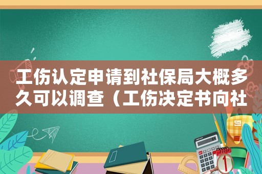 工傷認定申請到社保局大概多久可以調查（工傷決定書向社保局提交期限）